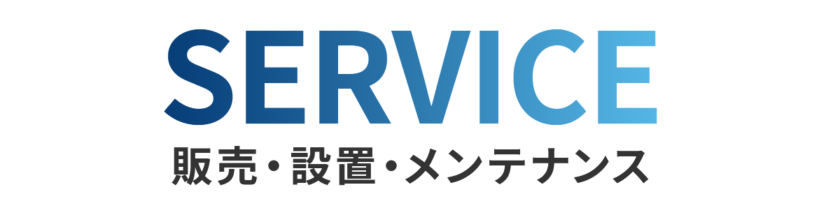 SERVICE 販売・設置・メンテナンス